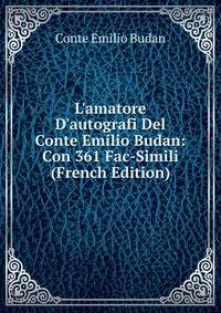 L'amatore D'autografi Del Conte Emilio Budan: Con 361 Fac-Simili (French Edition)