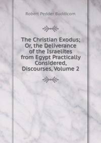 The Christian Exodus; Or, the Deliverance of the Israelites from Egypt Practically Considered, Discourses, Volume 2