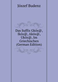 Das Suffix Gkos@, Ikos@, Akos@, Ukos@, Im Griechischen (German Edition)