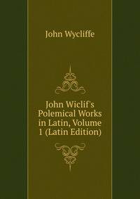 John Wiclif's Polemical Works in Latin, Volume 1 (Latin Edition)