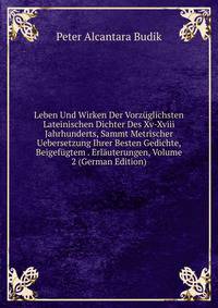 Leben Und Wirken Der Vorzuglichsten Lateinischen Dichter Des Xv-Xviii Jahrhunderts, Sammt Metrischer Uebersetzung Ihrer Besten Gedichte, Beigefugtem . Erlauterungen, Volume 2 (German Edition)