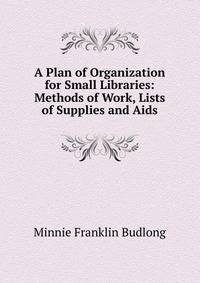 A Plan of Organization for Small Libraries: Methods of Work, Lists of Supplies and Aids