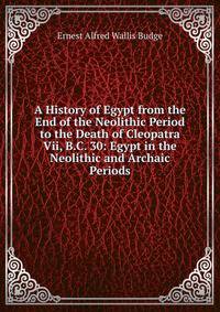 A History of Egypt from the End of the Neolithic Period to the Death of Cleopatra Vii, B.C. 30: Egypt in the Neolithic and Archaic Periods