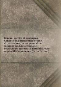 Genera, species et synonyma Candolleana alphabetico ordine disposita, seu, Index generalis et specialis ad A.P. Decandolle, Prodromum systematis naturalis regni vegetabilis Volume seu (Latin Edition)