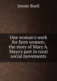 One woman's work for farm women; the story of Mary A. Mayo's part in rural social movements
