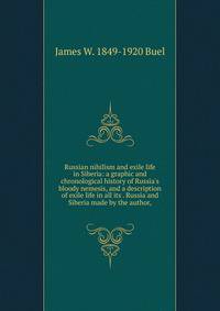 Russian nihilism and exile life in Siberia: a graphic and chronological history of Russia's bloody nemesis, and a description of exile life in all its . Russia and Siberia made by the author,