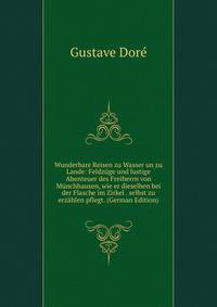 Wunderbare Reisen zu Wasser un zu Lande: Feldz?ge und lustige Abenteuer des Freiherrn von M?nchhausen, wie er dieselben bei der Flasche im Zirkel . selbst zu erz?hlen pflegt. (German Edition)