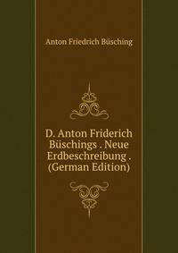 D. Anton Friderich Buschings . Neue Erdbeschreibung . (German Edition)