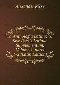 Anthologia Latina: Sive Poesis Latinae Supplementum, Volume 1, parts 1-2 (Latin Edition)