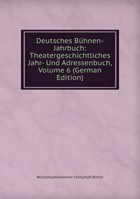 Deutsches B?hnen-Jahrbuch: Theatergeschichtliches Jahr- Und Adressenbuch, Volume 6 (German Edition)