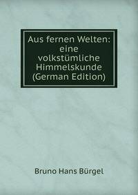 Aus fernen Welten: eine volkst?mliche Himmelskunde (German Edition)