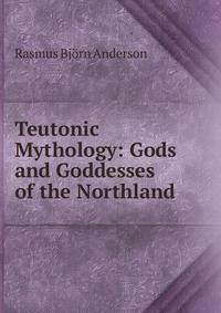 Teutonic Mythology: Gods and Goddesses of the Northland .