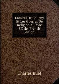 L'amiral De Coligny Et Les Guerres De Religion Au Xvie Si?cle (French Edition)