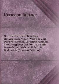 Geschichte Der Politischen Hetarieen in Athen: Von Der Zeit Der Kylonischen Verschworung Bis Zum Ausgange Der Dreissig : Mit Besonderer . Welche Sich Ihrer Bedienten (German Edition)