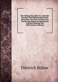 Der Feldzug Von 1805 I.E. Achtzehn Hundert Funf Militarischpolitisch Betrachtet, Von Dem Verfasser Des Geistes Des Neuern Kriegssystems Und Des Feldzugs Von 1800 (German Edition)