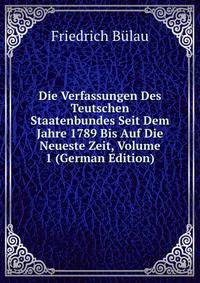 Die Verfassungen Des Teutschen Staatenbundes Seit Dem Jahre 1789 Bis Auf Die Neueste Zeit, Volume 1 (German Edition)