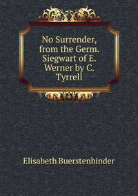 No Surrender, from the Germ. Siegwart of E. Werner by C. Tyrrell