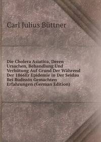 Die Cholera Asiatica, Deren Ursachen, Behandlung Und Verhutung Auf Grund Der Wahrend Der 1866Er Epidemie in Der Seidau Bei Budissin Gemachten Erfahrungen (German Edition)