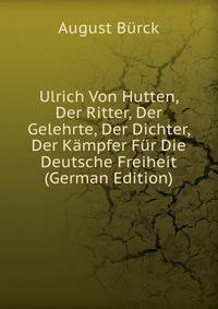 Ulrich Von Hutten, Der Ritter, Der Gelehrte, Der Dichter, Der Kampfer Fur Die Deutsche Freiheit (German Edition)
