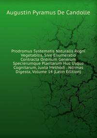 Prodromus Systematis Naturalis Regni Vegetabilis, Sive Enumeratio Contracta Ordinum Generum Specierumque Plantarum Huc Usque Cognitarum, Juxta Methodi . Normas Digesta, Volume 14 (Latin Edition)