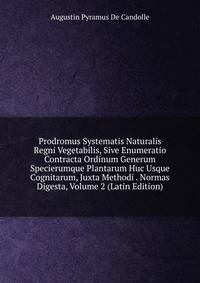 Prodromus Systematis Naturalis Regni Vegetabilis, Sive Enumeratio Contracta Ordinum Generum Specierumque Plantarum Huc Usque Cognitarum, Juxta Methodi . Normas Digesta, Volume 2 (Latin Edition)