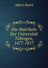 Die Matrikeln Der Universitat Tubingen, 1477-1817