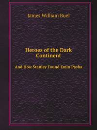 Heroes of the Dark Continent. And How Stanley Found Emin Pasha