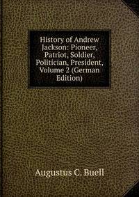 History of Andrew Jackson: Pioneer, Patriot, Soldier, Politician, President, Volume 2 (German Edition)