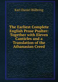 The Earliest Complete English Prose Psalter: Together with Eleven Canticles and a Translation of the Athanasian Creed