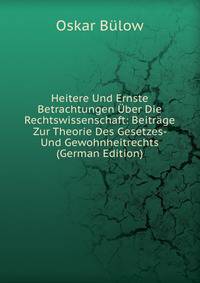 Heitere Und Ernste Betrachtungen Uber Die Rechtswissenschaft: Beitrage Zur Theorie Des Gesetzes- Und Gewohnheitrechts (German Edition)