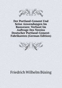 Der Portland-Cement Und Seine Anwendungen Im Bauwesen: Verfasst Im Auftrage Des Vereins Deutscher Portland-Cement-Fabrikanten (German Edition)