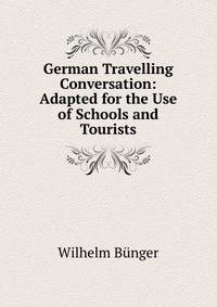 German Travelling Conversation: Adapted for the Use of Schools and Tourists
