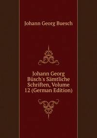 Johann Georg B?sch's S?mtliche Schriften, Volume 12 (German Edition)