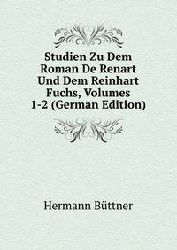 Studien Zu Dem Roman De Renart Und Dem Reinhart Fuchs, Volumes 1-2 (German Edition)