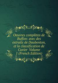Oeuvres completes de Buffon: avec des extraits de Daubenton, et la classification de Cuvier Volume 1 (French Edition)