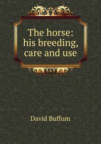 The horse: his breeding, care and use