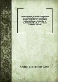 Obras Completas De Buffon: Aumentadas Con Articulos Suplementarios Sobre Diversos Animales No Conocidos De Buffon Por Cuvier ; Traducidas Al Castellano Por P. A. B. C. L., Volume 2 (Spanish Edition)