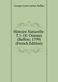 Histoire Naturelle: T.1-18: Oiseaux (Buffon; 1799) (French Edition)