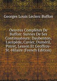 Oeuvres Completes De Buffon: Suivies De Ses Continuateurs: Daubenton, Lacepede, Cuvier, Dumeril, Poiret, Lesson Et Geoffroy-St.-Hilaire (French Edition)