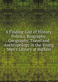 A Finding-List of History, Politics, Biography, Geography, Travel and Anthropology in the Young Men's Library at Buffalo