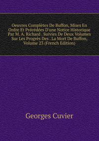 Oeuvres Compl?tes De Buffon, Mises En Ordre Et Pr?c?d?es D'une Notice Historique Par M. A. Richard . Suivies De Deux Volumes Sur Les Progr?s Des . La Mort De Buffon, Volume 23 (French Edition)