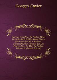 Oeuvres Compl?tes De Buffon, Mises En Ordre Et Pr?c?d?es D'une Notice Historique Par M. A. Richard . Suivies De Deux Volumes Sur Les Progr?s Des . La Mort De Buffon, Volume 31 (French Edition)