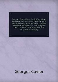 Oeuvres Compl?tes De Buffon, Mises En Ordre Et Pr?c?d?es D'une Notice Historique Par M. A. Richard . Suivies De Deux Volumes Sur Les Progr?s Des . La Mort De Buffon, Volume 14 (French Edition)