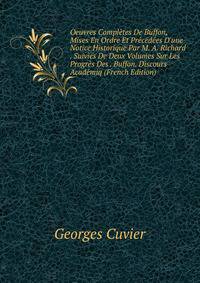 Oeuvres Compl?tes De Buffon, Mises En Ordre Et Pr?c?d?es D'une Notice Historique Par M. A. Richard . Suivies De Deux Volumes Sur Les Progr?s Des . Buffon. Discours Acad?miq (French Edition)