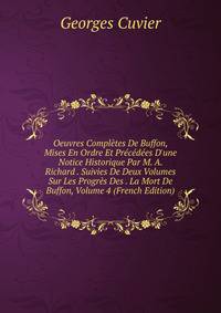 Oeuvres Compl?tes De Buffon, Mises En Ordre Et Pr?c?d?es D'une Notice Historique Par M. A. Richard . Suivies De Deux Volumes Sur Les Progr?s Des . La Mort De Buffon, Volume 4 (French Edition)