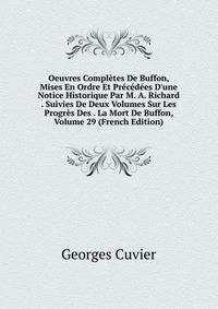 Oeuvres Compl?tes De Buffon, Mises En Ordre Et Pr?c?d?es D'une Notice Historique Par M. A. Richard . Suivies De Deux Volumes Sur Les Progr?s Des . La Mort De Buffon, Volume 29 (French Edition)