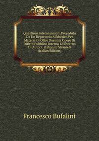 Questioni Internazionali, Preceduta Da Un Repertorio Alfabetico Per Materia Di Oltre Duemila Opere Di Diritto Pubblico Interno Ed Esterno Di Autori . Italiani E Stranieri (Italian Edition)