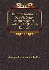 Histoire Naturelle Des Vegetaux: Phanerogames, Volume 13 (French Edition)