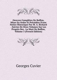Oeuvres Compl?tes De Buffon, Mises En Ordre Et Pr?c?d?es D'une Notice Historique Par M. A. Richard . Suivies De Deux Volumes Sur Les Progr?s Des . La Mort De Buffon, Volume 3 (French Edition)