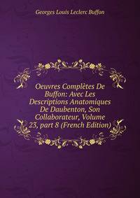 Oeuvres Compl?tes De Buffon: Avec Les Descriptions Anatomiques De Daubenton, Son Collaborateur, Volume 23, part 8 (French Edition)